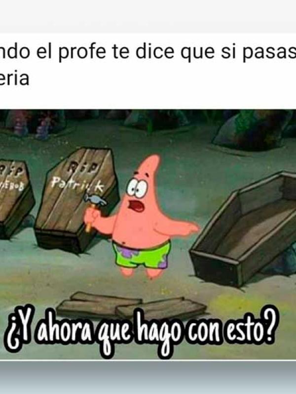 Cuando el profe te dice que si pasaste